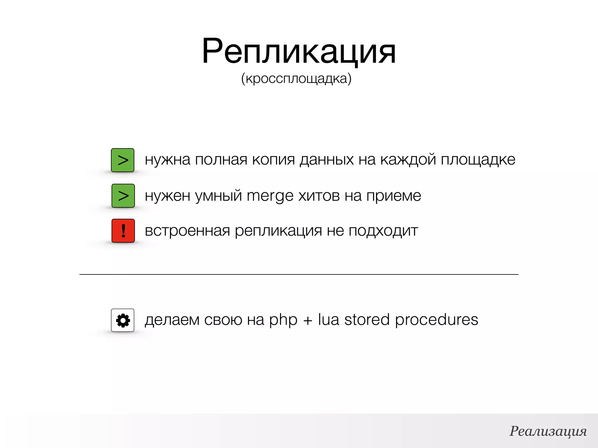 Репликация
Реализация
> нужна полная копия данных на каждой площадке
> нужен умный merge хитов на приеме
делаем свою на php + lua stored procedures
! встроенная репликация не подходит
(кроссплощадка)
 