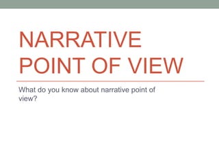 NARRATIVE
POINT OF VIEW
What do you know about narrative point of
view?
 