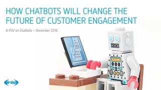 1
1
confidential © 2016
28/01/16
HOW CHATBOTS WILL CHANGE THE
FUTURE OF CUSTOMER ENGAGEMENT
A POV on Chatbots–December 2016
confidential © 2016
 