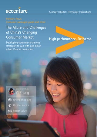 Digital Lifestyle:
Yi Zhang
Online shopping
Greater choice
Better value
Industry focus:
Consumer packaged goods and retail
The Allure and Challenges
of China’s Changing
Consumer Market
Developing consumer archetype
strategies to win with one billion
urban Chinese consumers
 