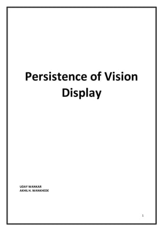 1
Persistence of Vision
Display
UDAY WANKAR
AKHIL H. WANKHEDE
 