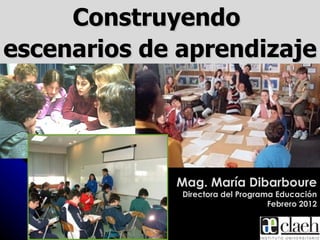 Construyendo
escenarios de aprendizaje




             Mag. María Dibarboure
              Directora del Programa Educación
                                   Febrero 2012
 