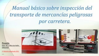 Manual básico sobre inspección del
transporte de mercancías peligrosas
por carretera.
Poveda
Dsto. GC .Tráfico de Hellín
(Albacete)
2ª Edición actualizada 2021.
 