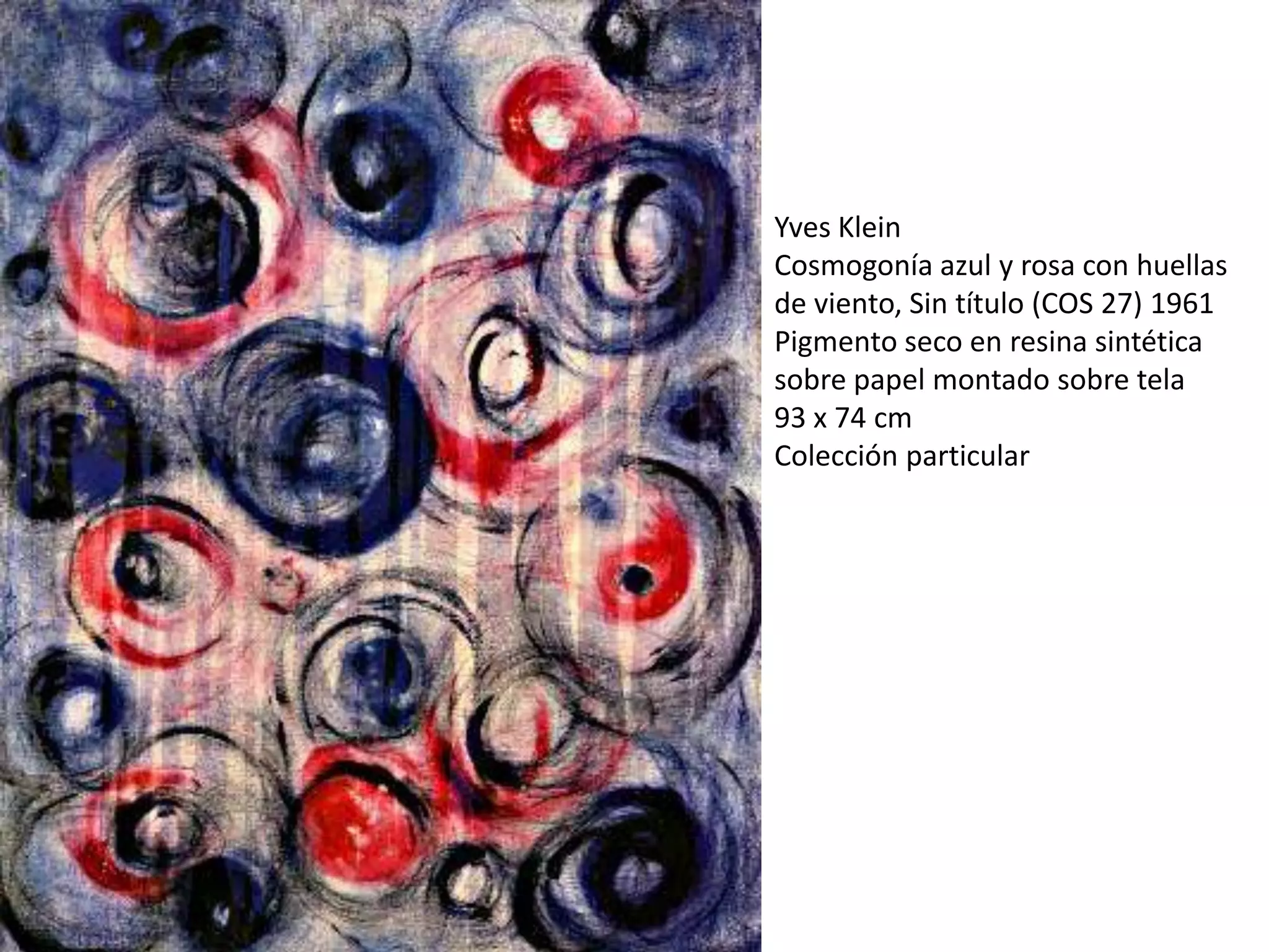 Yves Klein
Cosmogonía azul y rosa con huellas
de viento, Sin título (COS 27) 1961
Pigmento seco en resina sintética
sobre papel montado sobre tela
93 x 74 cm
Colección particular
 