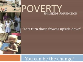 Poverty SMILEKIDS-FOUNDATION “Lets turn those frowns upside down” You can be the change! 