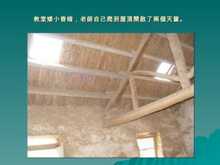 教室矮小昏暗，老師自己爬到屋頂開啟了兩個天窗。 