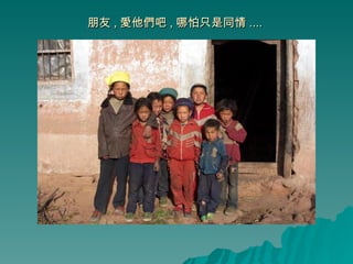 朋友 , 愛他們吧 , 哪怕只是同情 ....  