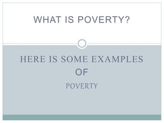 WHAT IS POVERTY?
HERE IS SOME EXAMPLES
OF
POVERTY
 