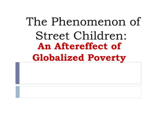 The Phenomenon of Street Children:  An Aftereffect of Globalized Poverty 