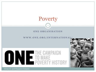 Poverty
                                          1

                                   ONE ORGANISATION

                        WWW.ONE.ORG/INTERNATIONAL/




Group 16- 33rd Singapore Company
 