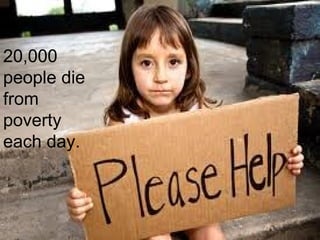 20,000
people die
from
poverty
each day.
 