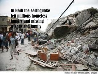 In Haiti the earthquake
left millions homeless
hungry and missing
friends and family