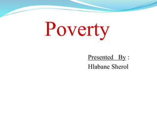Poverty
Presented By :
Hlabane Sherol
 