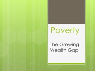 Poverty
The Growing
Wealth Gap
 