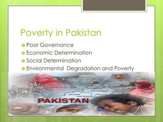 Poverty in Pakistan
 Poor Governance
 Economic Determination
 Social Determination
 Environmental Degradation and Poverty
 