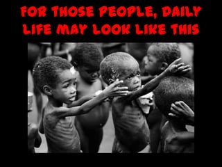 For those people, Daily
life may look like this
 