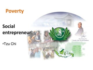 Poverty
Social
entrepreneur:
•Tzu Chi
 