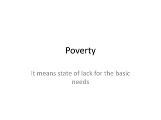 Poverty
It means state of lack for the basic
needs

 