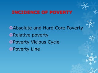 INCIDENCE OF POVERTY
Absolute and Hard Core Poverty

Relative poverty
Poverty Vicious Cycle
Poverty Line

 