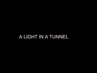 A LIGHT IN A TUNNEL
 