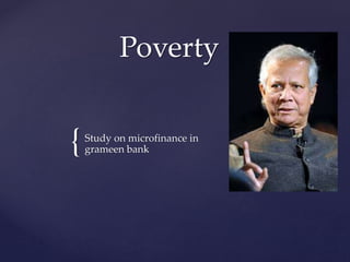 {
Poverty
Study on microfinance in
grameen bank
 