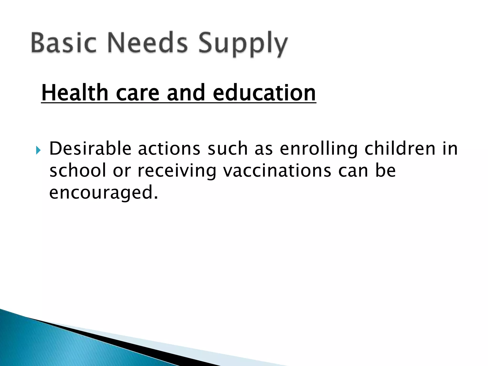 Health care and education
 Desirable actions such as enrolling children in
school or receiving vaccinations can be
encouraged.
 