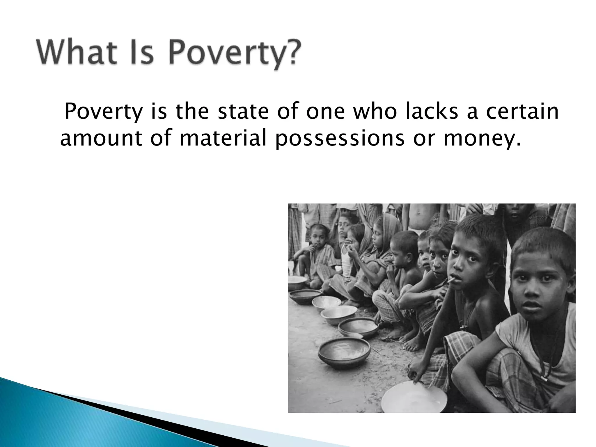Poverty is the state of one who lacks a certain
amount of material possessions or money.
 