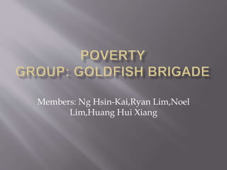 Members: Ng Hsin-Kai,Ryan Lim,Noel
Lim,Huang Hui Xiang
 
