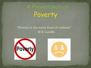 “Poverty is the worst form of violence”
- M.K Gandhi
 