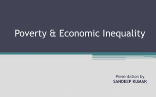 Poverty & Economic Inequality
Presentation by
SANDEEP KUMAR
 
