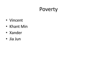 Poverty
• Vincent
• Khant Min
• Xander
• Jia Jun
 