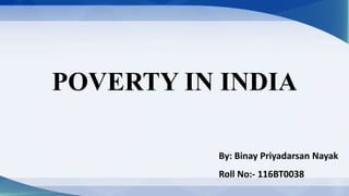 POVERTY IN INDIA
By: Binay Priyadarsan Nayak
Roll No:- 116BT0038
 