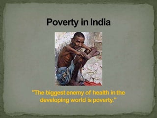 Poverty inIndia
"The biggest enemy of health inthe
developing world ispoverty."
 