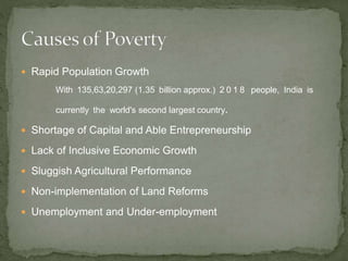  Rapid Population Growth
With 135,63,20,297 (1.35 billion approx.) 2 0 1 8 people, India is
currently the world's second largest country.
 Shortage of Capital and Able Entrepreneurship
 Lack of Inclusive Economic Growth
 Sluggish Agricultural Performance
 Non-implementation of Land Reforms
 Unemployment and Under-employment
 