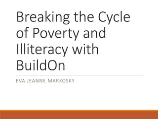Breaking the Cycle
of Poverty and
Illiteracy with
BuildOn
EVA JEANNE MARKOSKY
 