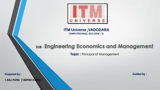 ITM Universe ,VADODARA
COMPUTER ENGG. (B.E) (SEM – 3)
SUB :
Prepared by :
1.RAJ PATEL (150950131085)
Guided by :
Topic : Principal of Management
 