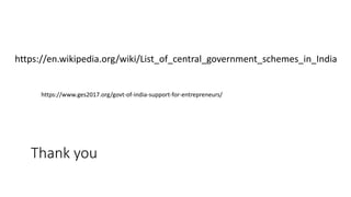 Thank you
https://en.wikipedia.org/wiki/List_of_central_government_schemes_in_India
https://www.ges2017.org/govt-of-india-support-for-entrepreneurs/
 