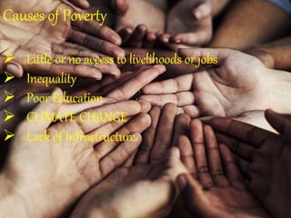 Causes of Poverty
 Little or no access to livelihoods or jobs
 Inequality
 Poor Education
 CLIMATE CHANGE
 Lack of Infrastructure
 
