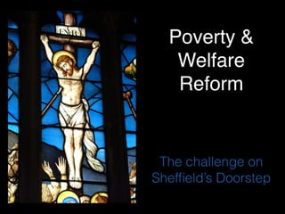 Poverty &
Welfare
Reform

The challenge on
Shefﬁeld’s Doorstep

 