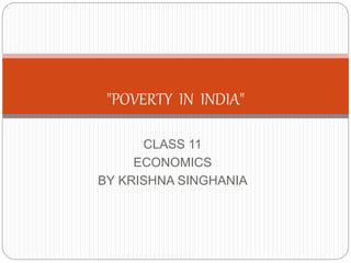 CLASS 11
ECONOMICS
BY KRISHNA SINGHANIA
"POVERTY IN INDIA"
 