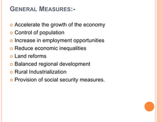 GENERAL MEASURES:-
 Accelerate the growth of the economy
 Control of population
 Increase in employment opportunities
 Reduce economic inequalities
 Land reforms
 Balanced regional development
 Rural Industrialization
 Provision of social security measures.
 