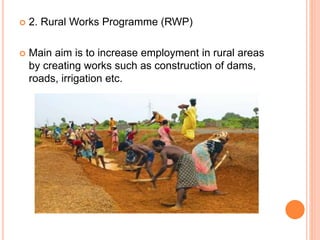  2. Rural Works Programme (RWP)
 Main aim is to increase employment in rural areas
by creating works such as construction of dams,
roads, irrigation etc.
 