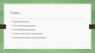 Cont…
• Equal distribution
• Free training programme
• Counselling programme
• Youth social service programme
• Government plans and programmes
 