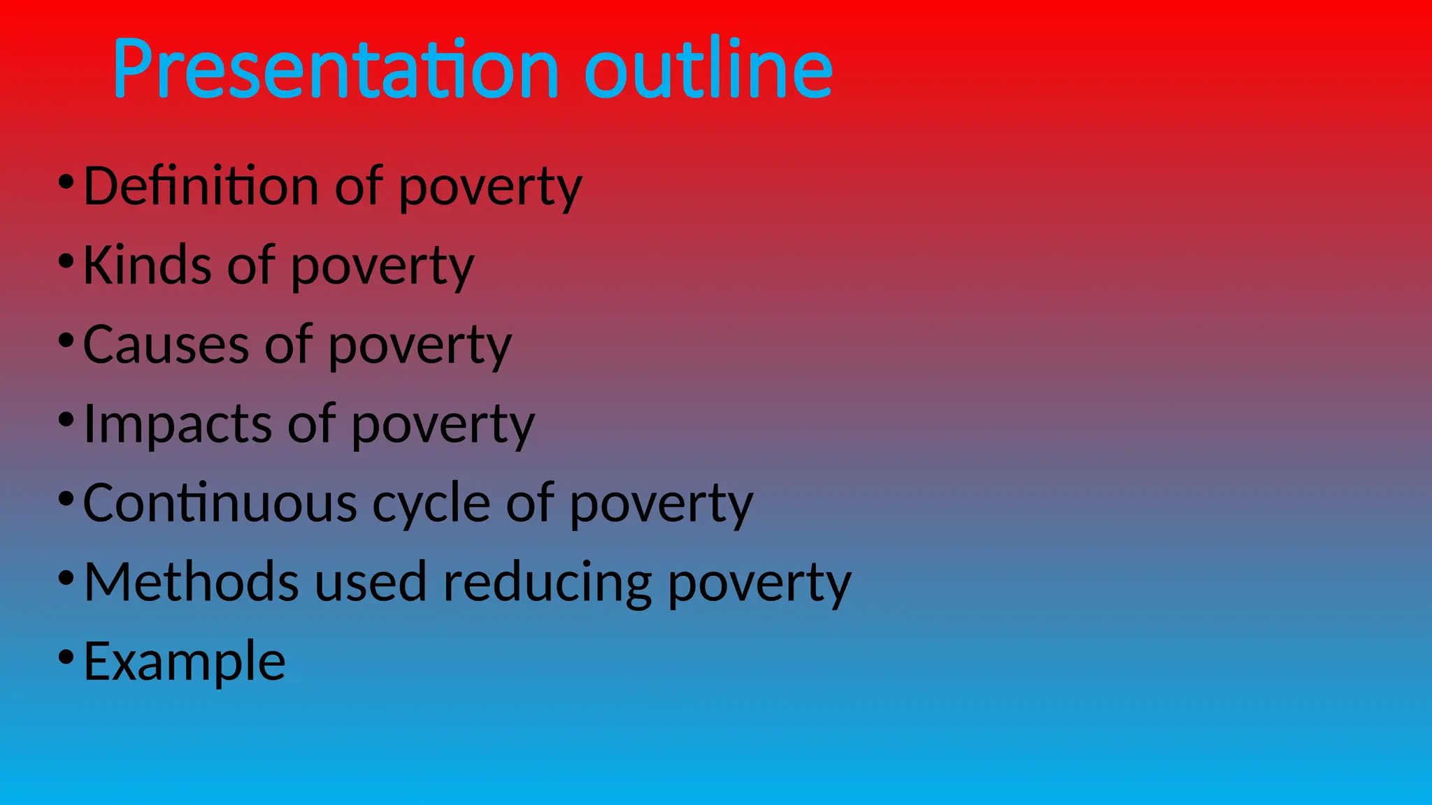 Presentation outline
•Definition of poverty
•Kinds of poverty
•Causes of poverty
•Impacts of poverty
•Continuous cycle of poverty
•Methods used reducing poverty
•Example
 