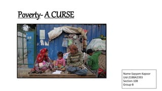 Poverty- A CURSE
Name-Sayyam Kapoor
Uid-21BBA2393
Section-108
Group-B
 