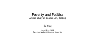 Poverty and Politics A Case Study of Da Zha Lan, Beijing Ou Ning June 12-14, 2008 Tate Liverpool and Liverpool University 