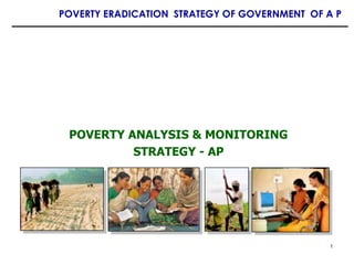 POVERTY ERADICATION STRATEGY OF GOVERNMENT OF A P




 POVERTY ANALYSIS & MONITORING
          STRATEGY - AP




                                               1
 