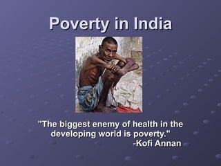 Poverty in India &quot;The biggest enemy of health in the developing world is poverty.&quot;   - Kofi Annan   