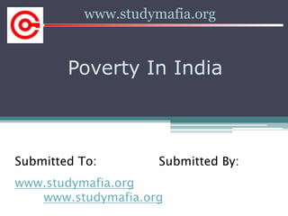 Poverty In India
www.studymafia.org
Submitted To: Submitted By:
www.studymafia.org
www.studymafia.org
 
