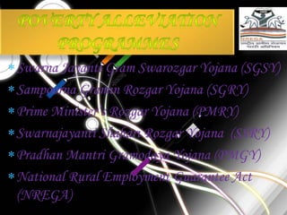 Swarna Jayanti Gram Swarozgar Yojana (SGSY)
Sampoorna Gramin Rozgar Yojana (SGRY)
Prime Minister’s Rozgar Yojana (PMRY)
Swarnajayanti Shahari Rozgar Yojana (SSRY)
Pradhan Mantri Gramodaya Yojana (PMGY)
National Rural Employment Guarantee Act
(NREGA)
 